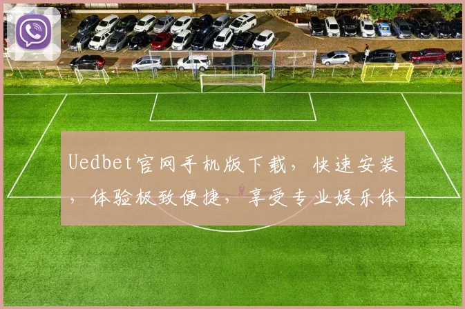 Uedbet官网手机版下载，快速安装，体验极致便捷，享受专业娱乐体验，2大特色，不容错过