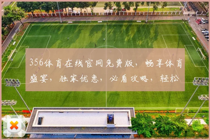 356体育在线官网免费版，畅享体育盛宴，独家优惠，必看攻略，轻松赢球