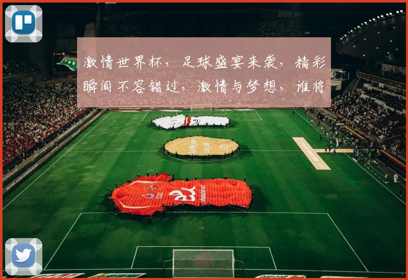 激情世界杯，足球盛宴来袭，精彩瞬间不容错过，激情与梦想，谁将问鼎冠军