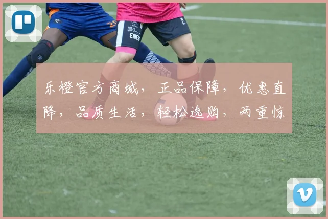 乐橙官方商城，正品保障，优惠直降，品质生活，轻松选购，两重惊喜，不容错过