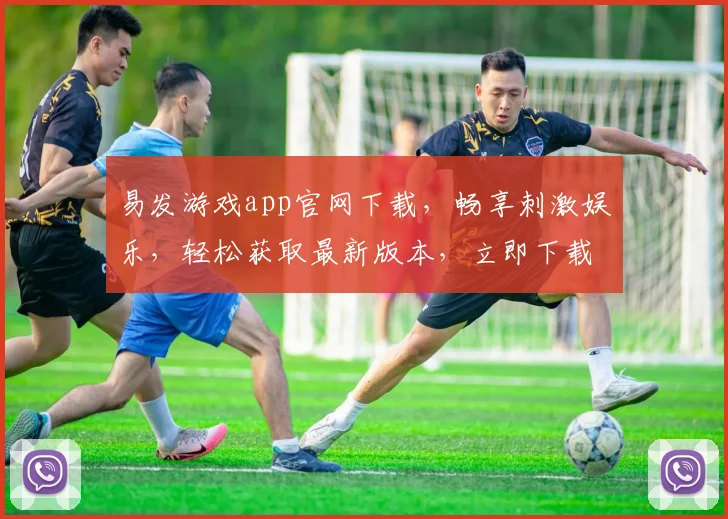 易发游戏app官网下载，畅享刺激娱乐，轻松获取最新版本，立即下载体验