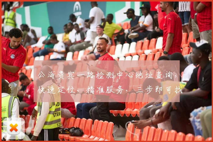 公海贵宾一路检测中心地址查询，快速定位，精准服务，三步即可找到，不容错过