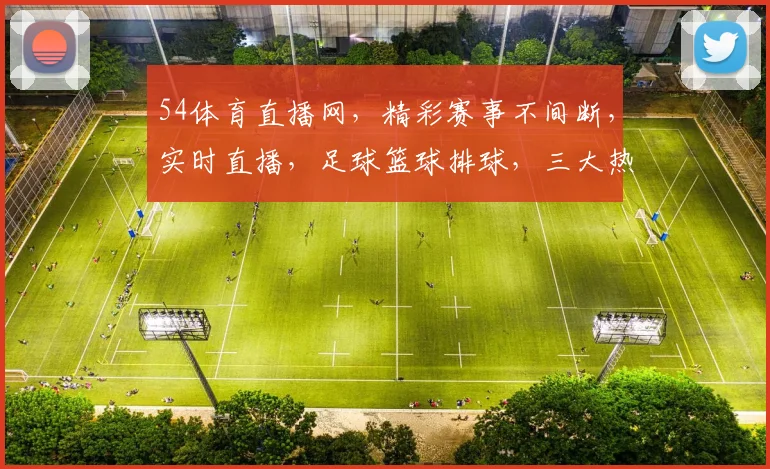 54体育直播网，精彩赛事不间断，实时直播，足球篮球排球，三大热门赛事，一网打尽，尽享激情
