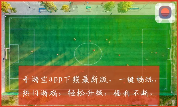 手游宝app下载最新版，一键畅玩，热门游戏，轻松升级，福利不断，必看攻略，快来下载
