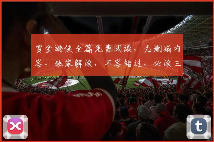 赏金游侠全篇免费阅读，无删减内容，独家解读，不容错过，必读三部曲